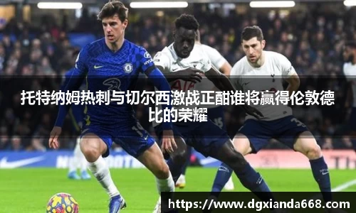 托特纳姆热刺与切尔西激战正酣谁将赢得伦敦德比的荣耀