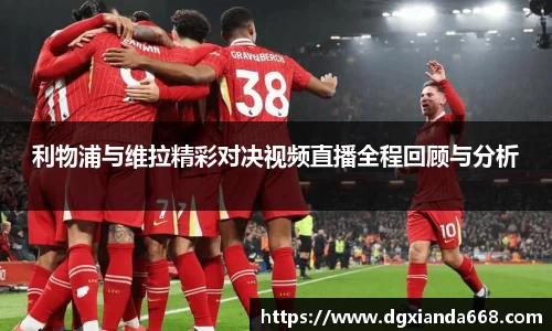利物浦与维拉精彩对决视频直播全程回顾与分析