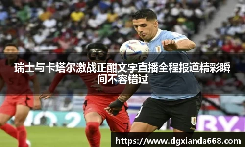 瑞士与卡塔尔激战正酣文字直播全程报道精彩瞬间不容错过