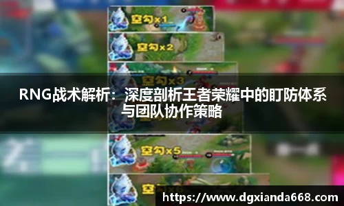 RNG战术解析：深度剖析王者荣耀中的盯防体系与团队协作策略